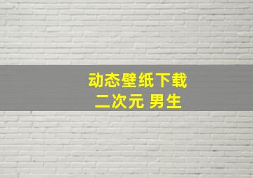 动态壁纸下载 二次元 男生